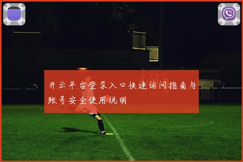 开云平台登录入口快速访问指南与账号安全使用说明