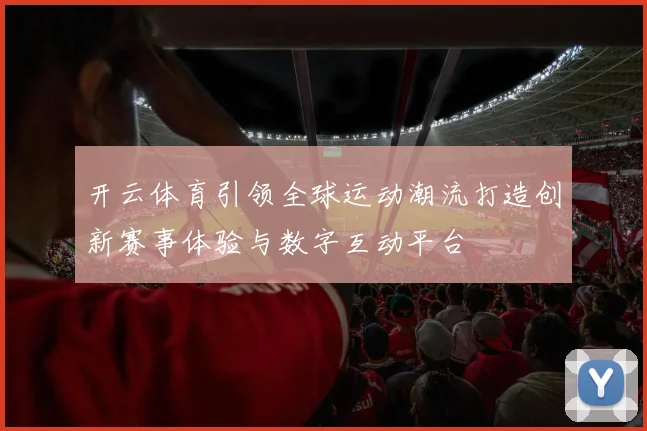开云体育引领全球运动潮流打造创新赛事体验与数字互动平台