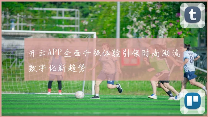 开云APP全面升级体验引领时尚潮流数字化新趋势